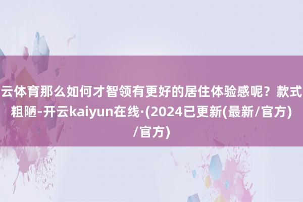 开云体育那么如何才智领有更好的居住体验感呢？款式很粗陋-开云kaiyun在线·(2024已更新(最新/官方)